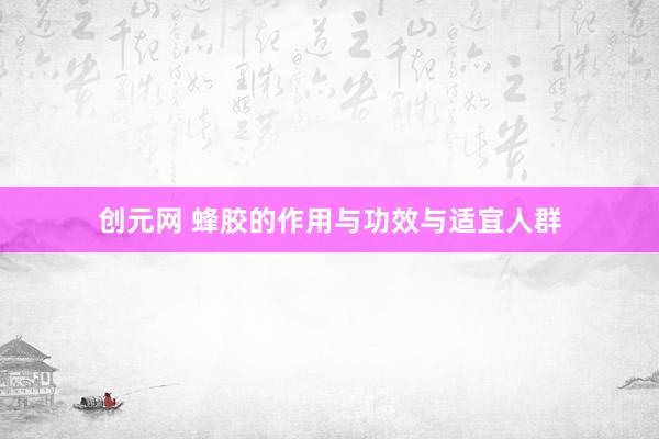 创元网 蜂胶的作用与功效与适宜人群