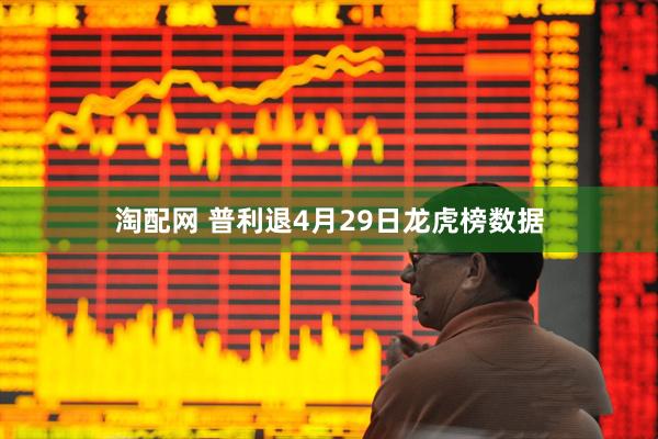 淘配网 普利退4月29日龙虎榜数据