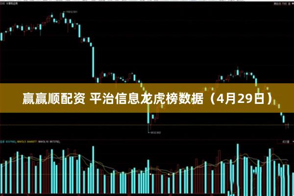赢赢顺配资 平治信息龙虎榜数据（4月29日）