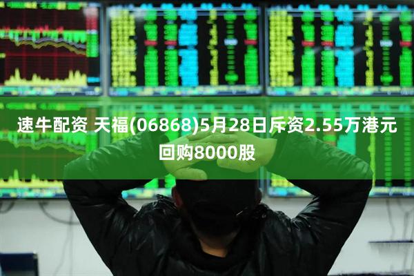 速牛配资 天福(06868)5月28日斥资2.55万港元回购8000股