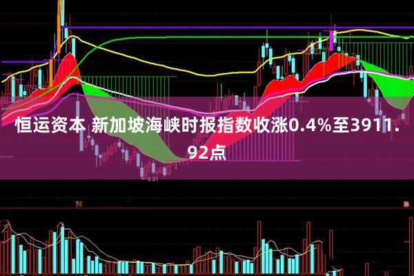 恒运资本 新加坡海峡时报指数收涨0.4%至3911.92点