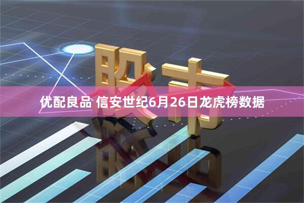 优配良品 信安世纪6月26日龙虎榜数据