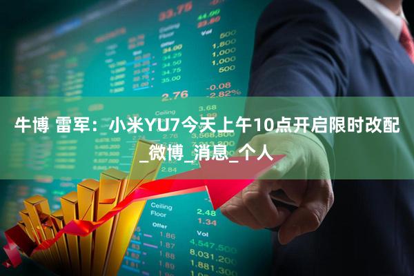 牛博 雷军：小米YU7今天上午10点开启限时改配_微博_消息_个人
