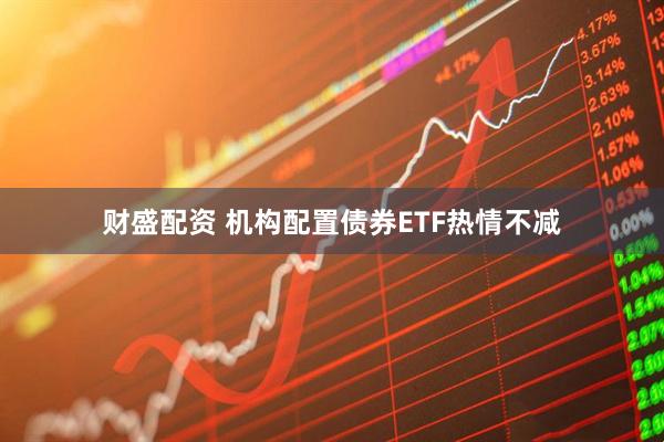 财盛配资 机构配置债券ETF热情不减