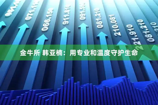金牛所 韩亚楠：用专业和温度守护生命