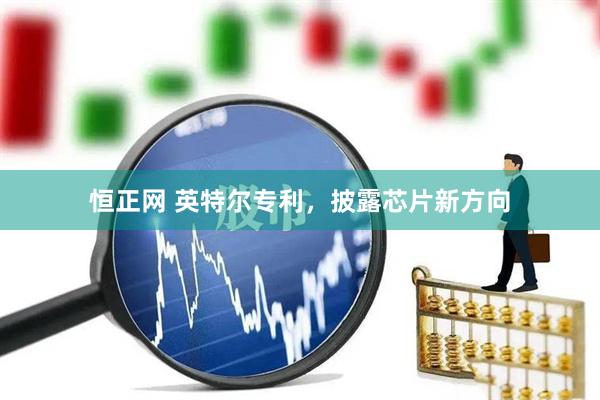 恒正网 英特尔专利，披露芯片新方向