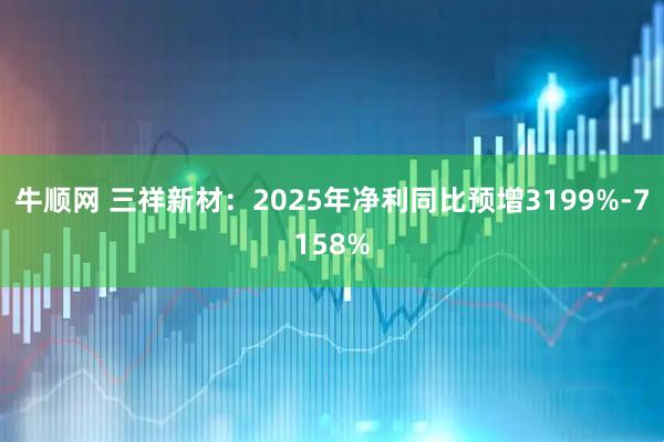 牛顺网 三祥新材：2025年净利同比预增3199%-7158%