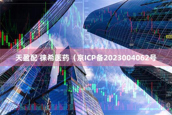 天盈配 徕希医药（京ICP备2023004062号